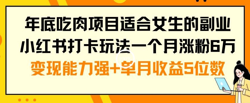 年底吃肉项目适合女生的副业小红书打卡玩法一个月涨粉6万+变现能力强+单月收益5位数【揭秘】-豪讯资源网