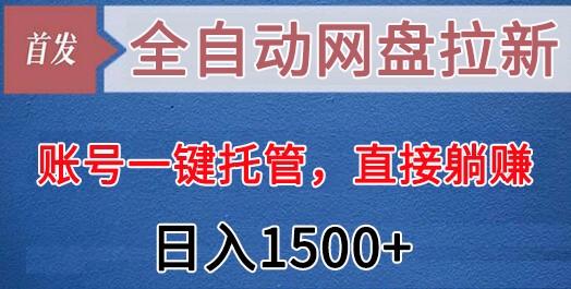 全自动网盘拉新，账号一键托管，直接躺赚，日入1500+(可放大，可团队)-豪讯资源网