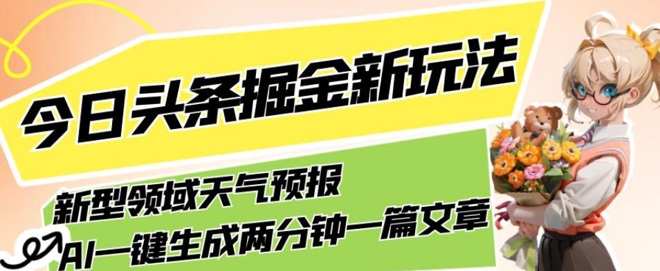 今日头条掘金新玩法，关于新型领域天气预报，AI一键生成两分钟一篇文章，复制粘贴轻松月入5000+-豪讯资源网