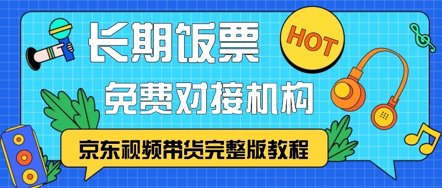 京东视频带货完整版教程，长期饭票、免费对接机构-豪讯资源网
