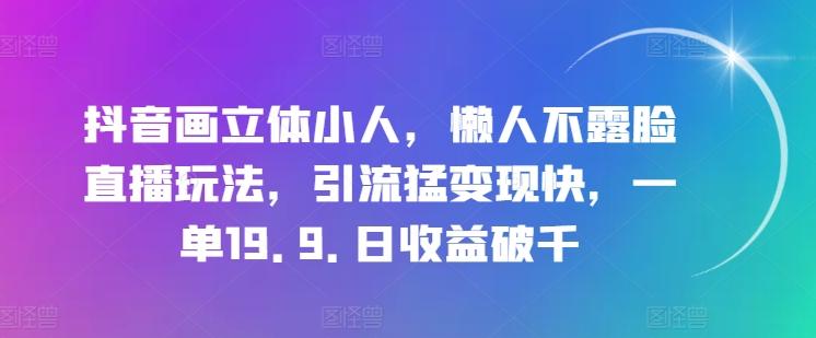抖音画立体小人，懒人不露脸直播玩法，引流猛变现快，一单19.9.日收益破千【揭秘】-豪讯资源网