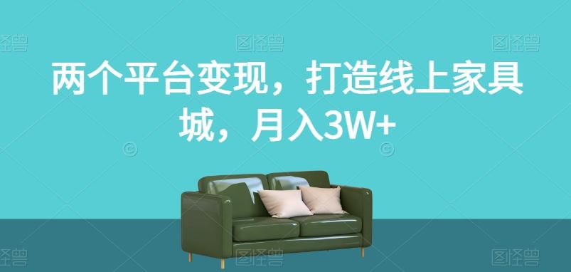 两个平台变现，打造线上家具城，月入3W+【揭秘】-豪讯资源网