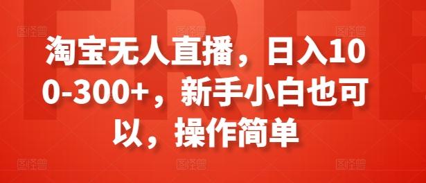 淘宝无人直播，日入100-300+，新手小白也可以，操作简单-豪讯资源网