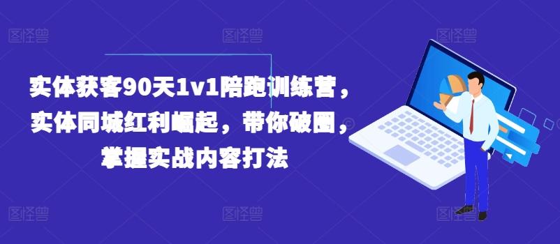 实体获客90天1v1陪跑训练营，实体同城红利崛起，带你破圈，掌握实战内容打法-豪讯资源网