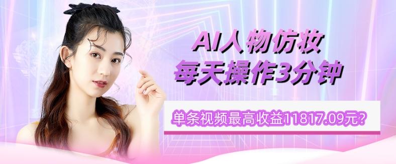 1个学员AI人物仿妆，每天操作3分钟，单条视频最高收益11817.09元？-豪讯资源网