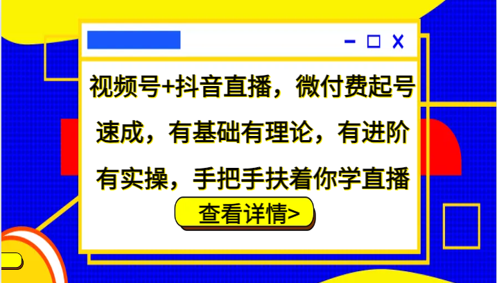 视频号+抖音直播，微付费起号速成，有基础有理论，有进阶有实操，手把手扶着你学直播-豪讯资源网