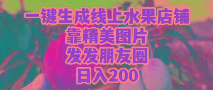 (9467期)一键生成线上水果店，靠精美图片发发朋友圈，也能日入200-豪讯资源网