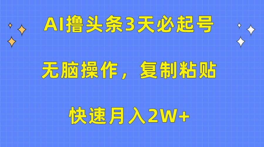 AI撸头条3天必起号，无脑操作3分钟1条，复制粘贴轻松月入2W+-豪讯资源网