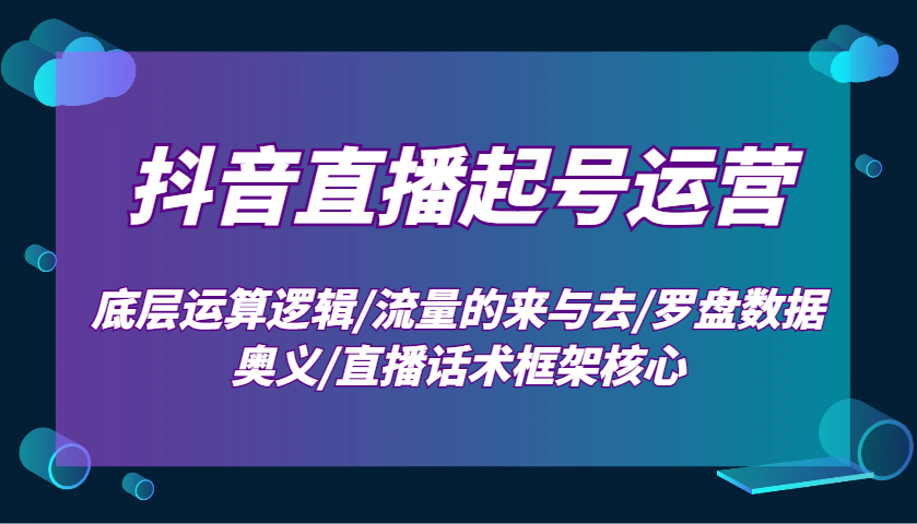 抖音直播起号运营：底层运算逻辑/流量的来与去/罗盘数据奥义/直播话术框架核心-豪讯资源网