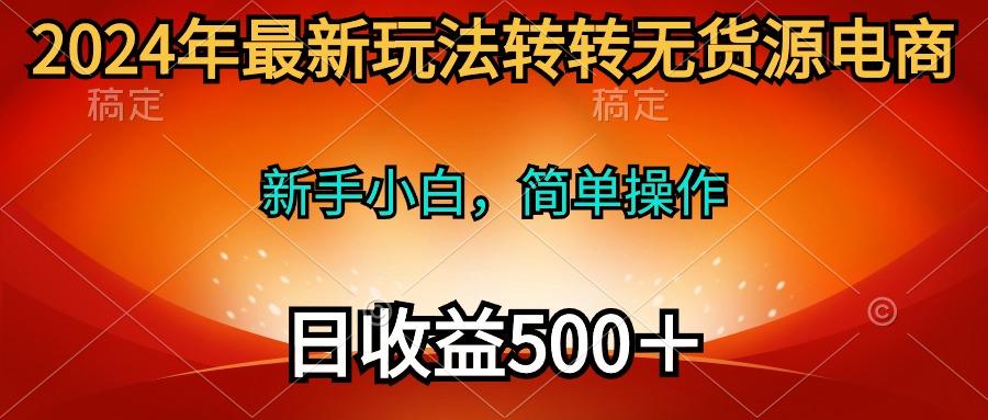 (10003期)2024年最新玩法转转无货源电商，新手小白 简单操作，长期稳定 日收入500＋-豪讯资源网