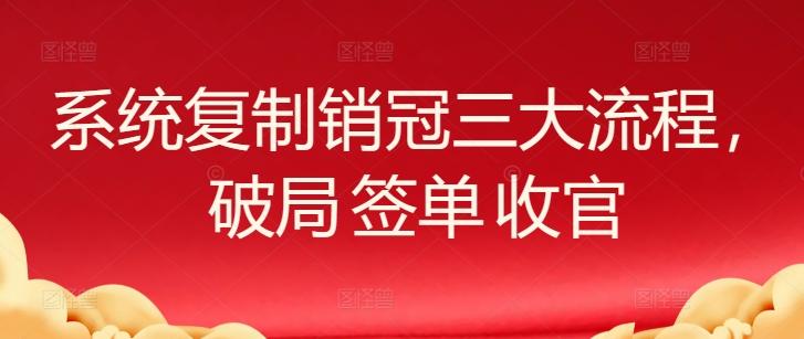 系统复制销冠三大流程，破局 签单 收官-豪讯资源网