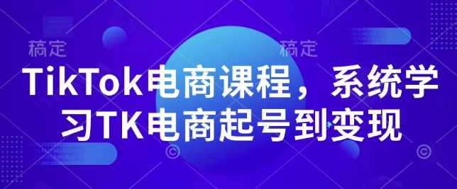 TikTok电商课程，​系统学习TK电商起号到变现-豪讯资源网