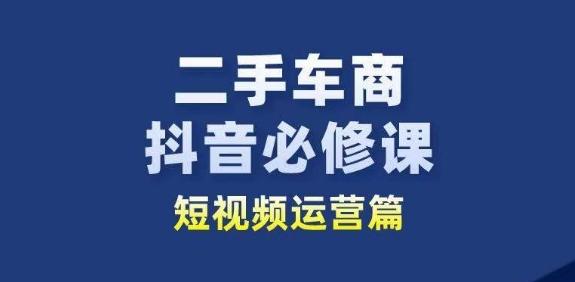 二手车商抖音必修课短视频运营，二手车行业从业者新赛道-豪讯资源网