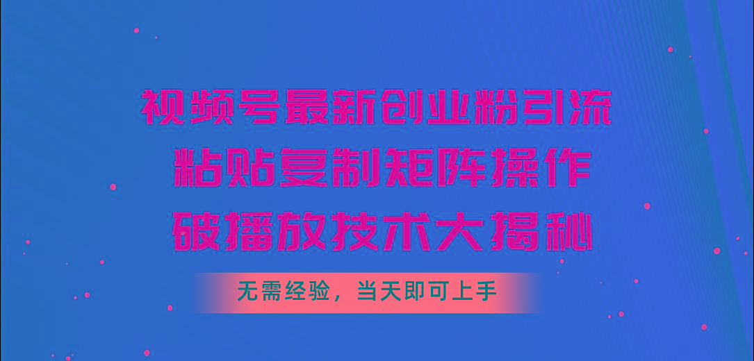 视频号最新创业粉引流，粘贴复制矩阵操作，破播放技术大揭秘，无需经验...-豪讯资源网