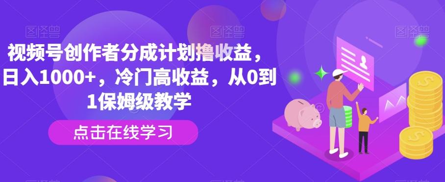 视频号创作者分成计划撸收益，日入1000+，冷门高收益，从0到1保姆级教学-豪讯资源网