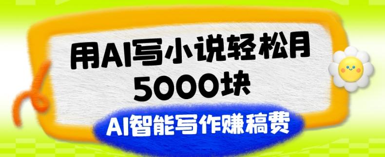 用AI写小说轻松月5000块、AI智能写作赚稿费、【附加一对一指导】-豪讯资源网