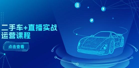 二手车+直播实战运营课程：直播推荐/短视频推荐/千川投放/直播全流程-豪讯资源网