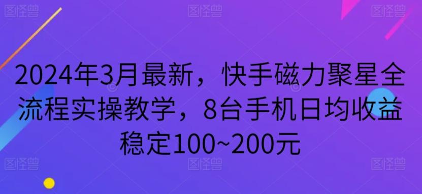 2024年3月最新，快手磁力聚星全流程实操教学，8台手机日均收益稳定100~200元【揭秘】-豪讯资源网