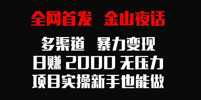 全网首发，金山夜话多渠道暴力变现，日赚2000无压力，项目实操新手也能做-豪讯资源网