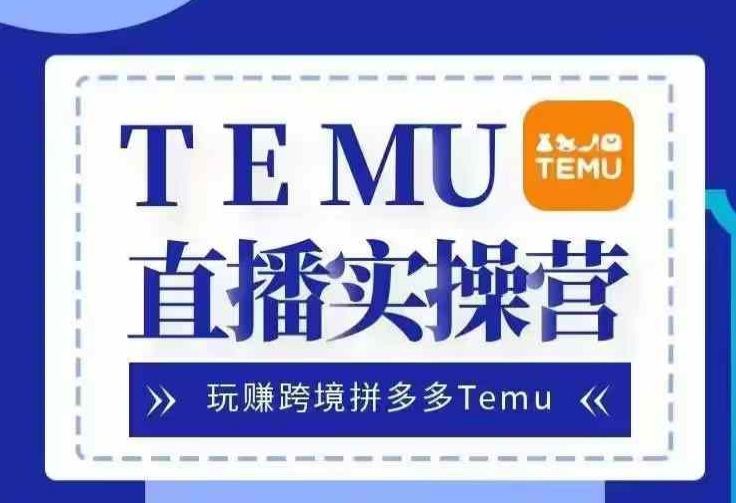 Temu直播实战营，玩赚跨境拼多多Temu，国内电商卷就出海赚美金-豪讯资源网