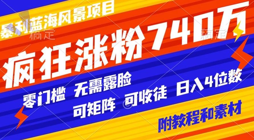 暴利蓝海风景项目疯狂涨粉740w，0门槛，无需露脸，可矩阵，可收徒，日入4位数【附教程和素材】-豪讯资源网