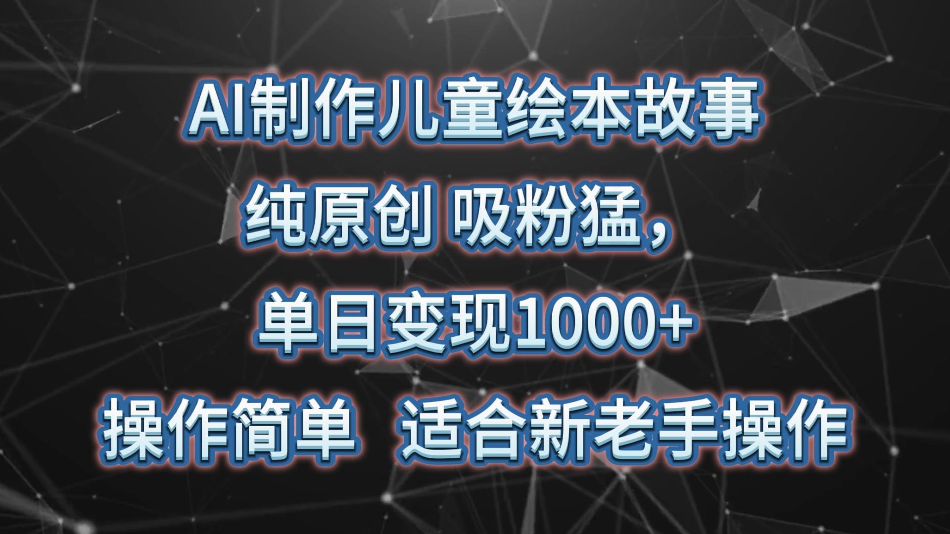 AI制作儿童绘本故事，纯原创，吸粉猛，单日变现1000+，操作简单，适合新老手操作-豪讯资源网