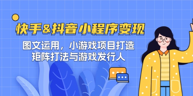 快手&抖音-小程序变现 图文运用/小游戏项目打造/矩阵打法与游戏发行人-豪讯资源网