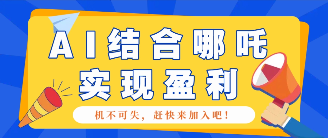 哪咤2爆火，如何利用AI结合哪吒2实现盈利，月收益5000+【附详细教程】-豪讯资源网
