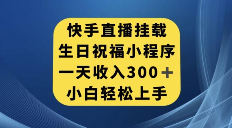 快手挂载生日祝福小程序，一天收入300+，小白轻松上手【揭秘】-豪讯资源网