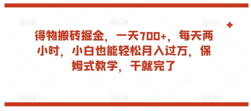 得物搬砖掘金，一天700+，每天两小时，小白也能轻松月入过万，保姆式教学，干就完了-豪讯资源网