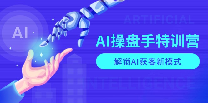 AI-操盘手特训营，解锁AI获客新模式，全面掌握AI商业应用与提示词技巧-豪讯资源网