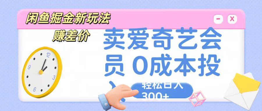 咸鱼掘金新玩法 赚差价 卖爱奇艺会员 0成本投入 轻松日收入300+-豪讯资源网