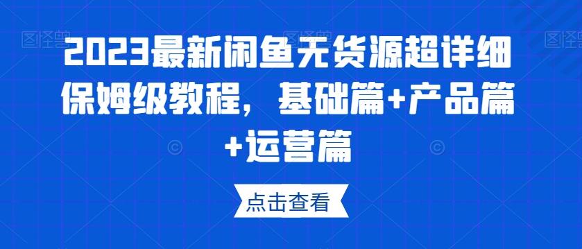 2023最新闲鱼无货源超详细保姆级教程，基础篇+产品篇+运营篇-豪讯资源网