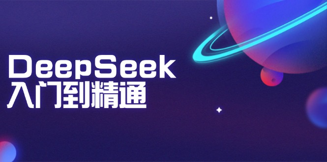 DeepSeek入门到精通：掌握文本生成、知识推理与编程辅助，提升AI应用能力-豪讯资源网