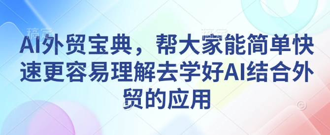 AI外贸宝典，帮大家能简单快速更容易理解去学好AI结合外贸的应用-豪讯资源网