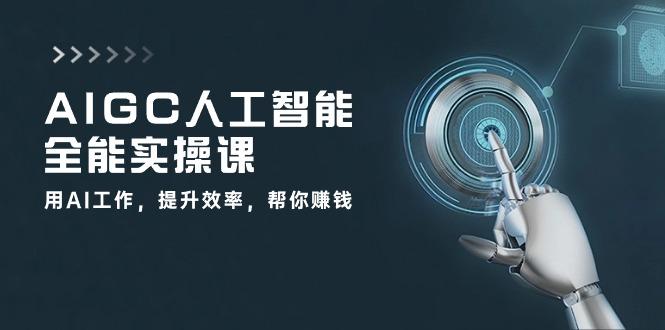 AIGC 人工智能全能实操课：用AI工作，提升效率，帮你赚钱(33节课-豪讯资源网