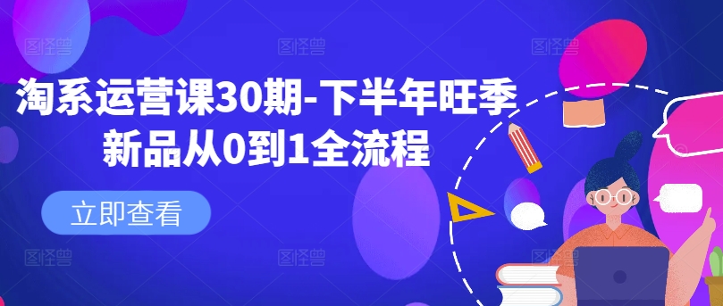 淘系运营课30期-下半年旺季新品从0到1全流程-豪讯资源网