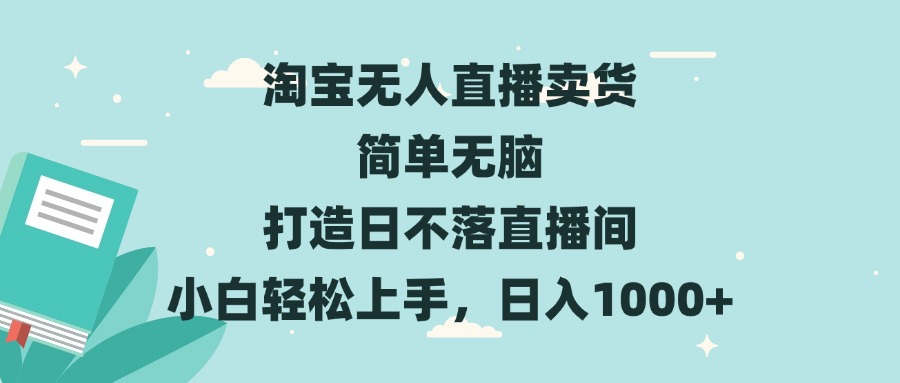 淘宝无人直播卖货 简单无脑 打造日不落直播间 小白轻松上手，日入1000+-豪讯资源网