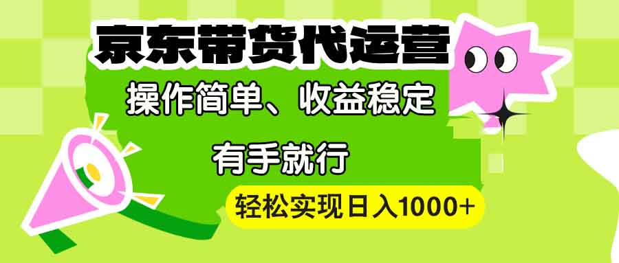 【京东带货代运营】操作简单、收益稳定、有手就行！轻松实现日入1000+-豪讯资源网