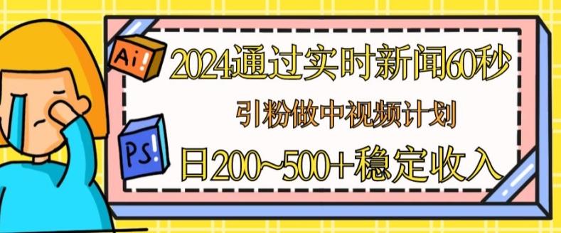 2024通过实时新闻60秒，引粉做中视频计划或者流量主，日几张稳定收入【揭秘】-豪讯资源网