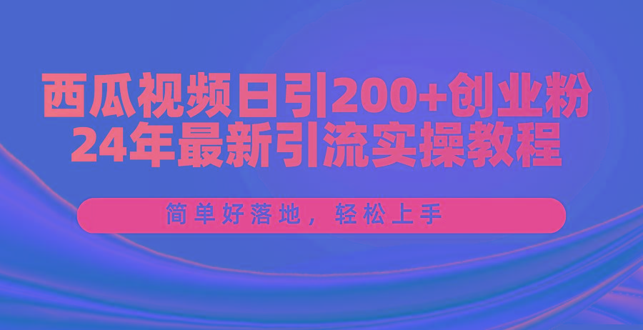 西瓜视频日引200+创业粉，24年最新引流实操教程，简单好落地，轻松上手-豪讯资源网