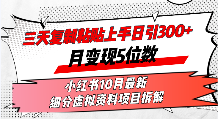 三天复制粘贴上手日引300+月变现5位数小红书10月最新 细分虚拟资料项目...-豪讯资源网