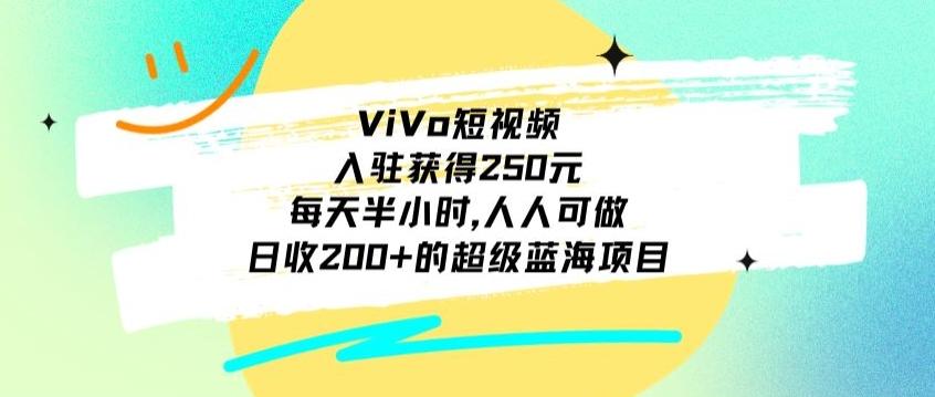 ViVo短视频，入驻获得250元，每天半小时，日收200+的超级蓝海项目，人人可做-豪讯资源网