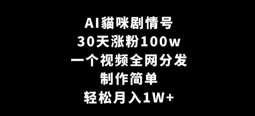 AI貓咪剧情号，30天涨粉100w，制作简单，一个视频全网分发，轻松月入1W+【揭秘】-豪讯资源网