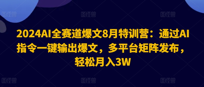 2024AI全赛道爆文8月特训营：通过AI指令一键输出爆文，多平台矩阵发布，轻松月入3W【揭秘】-豪讯资源网