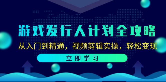 游戏发行人计划全攻略：从入门到精通，视频剪辑实操，轻松变现-豪讯资源网