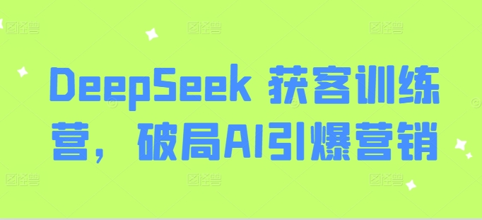DeepSeek 获客训练营，破局AI引爆营销-豪讯资源网
