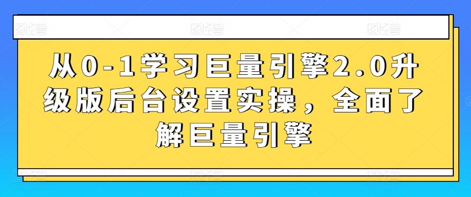 从0-1学习巨量引擎2.0升级版后台设置实操，全面了解巨量引擎-豪讯资源网