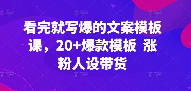看完就写爆的文案模板课，20+爆款模板  涨粉人设带货-豪讯资源网