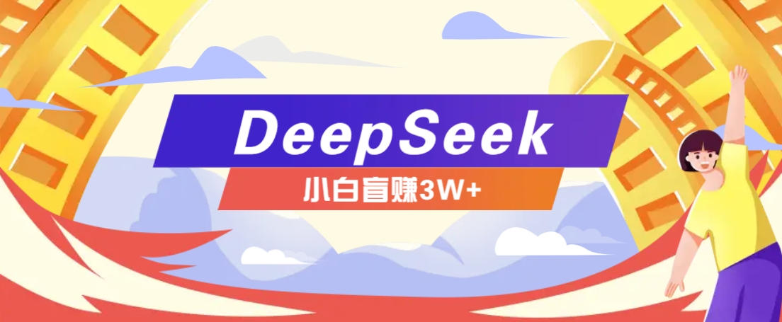利用热门DeepSeek赚钱项目，多种变现方式小白也能盲赚3W+，就是用这个方法-豪讯资源网